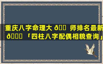 重庆八字命理大 🐠 师排名最新 🐘 「四柱八字配偶相貌查询」